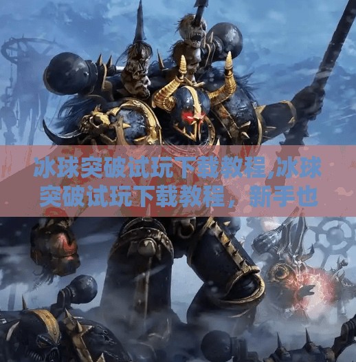冰球突破试玩下载教程,冰球突破试玩下载教程,新手也能秒变高手的入门指南!