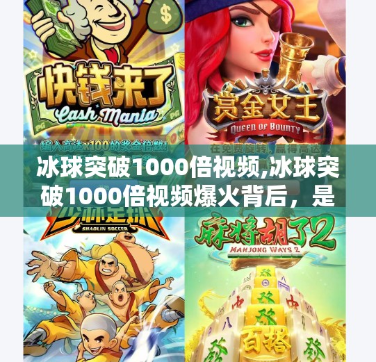 冰球突破1000倍视频,冰球突破1000倍视频爆火背后,是娱乐奇迹还是认知陷阱?