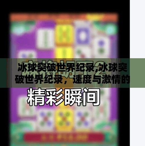 冰球突破世界纪录,冰球突破世界纪录,速度与激情的极限挑战,中国冰球崛起的新里程碑!
