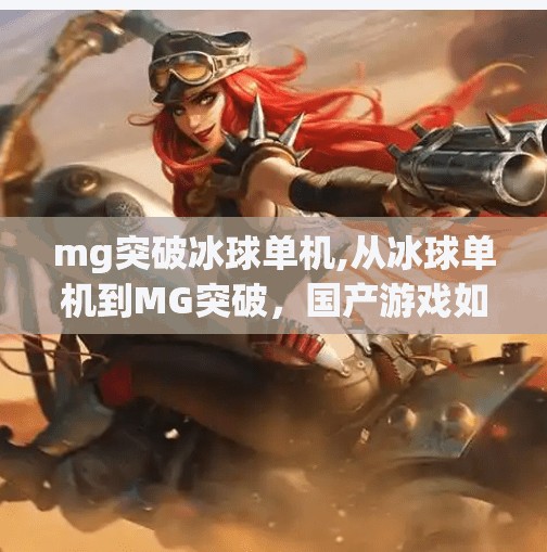 mg突破冰球单机,从冰球单机到MG突破，国产游戏如何用硬核玩法打破次元壁？