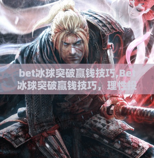 bet冰球突破赢钱技巧,Bet冰球突破赢钱技巧,理性投注,远离陷阱!
