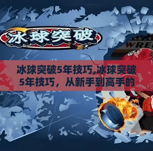 冰球突破5年技巧,冰球突破5年技巧,从新手到高手的进阶之路,你准备好了吗?