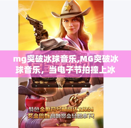 mg突破冰球音乐,MG突破冰球音乐,当电子节拍撞上冰上激情,一场颠覆传统的视听风暴