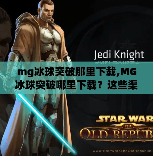 mg冰球突破那里下载,MG冰球突破哪里下载？这些渠道你必须知道！