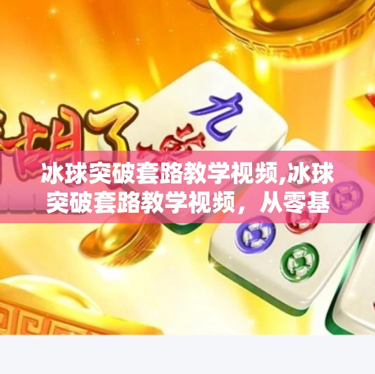 冰球突破套路教学视频,冰球突破套路教学视频,从零基础到高手,手把手教你玩转冰球突破游戏!