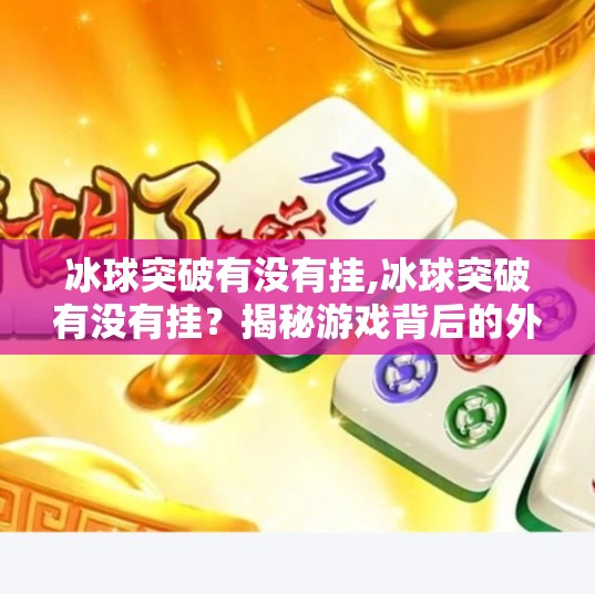 冰球突破有没有挂,冰球突破有没有挂?揭秘游戏背后的外挂真相与玩家避坑指南