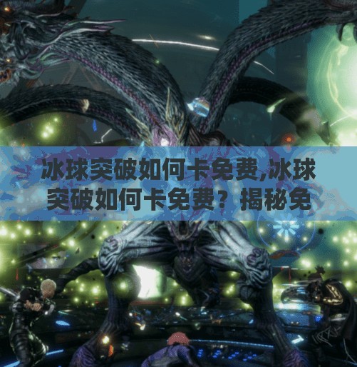 冰球突破如何卡免费,冰球突破如何卡免费?揭秘免费背后的真相与风险!