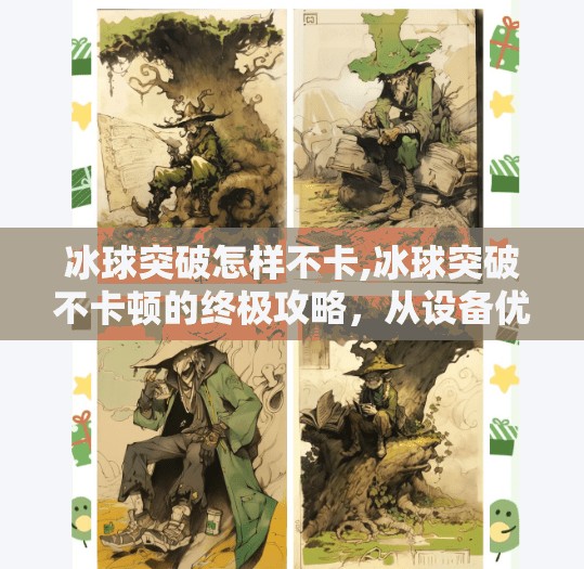 冰球突破怎样不卡,冰球突破不卡顿的终极攻略,从设备优化到操作技巧全解析!