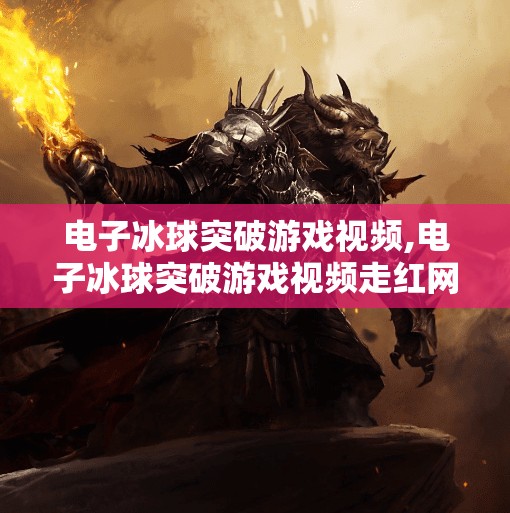 电子冰球突破游戏视频,电子冰球突破游戏视频走红网络，年轻人为何沉迷虚拟冰场？