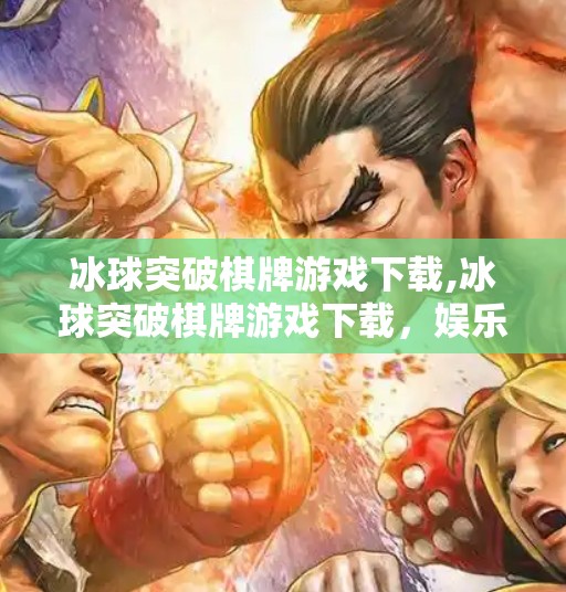 冰球突破棋牌游戏下载,冰球突破棋牌游戏下载，娱乐与风险并存的数字游戏新潮流？