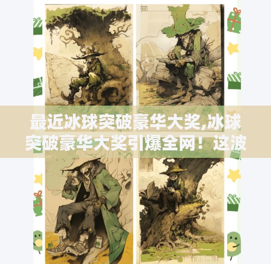 最近冰球突破豪华大奖,冰球突破豪华大奖引爆全网!这波爆奖背后藏着什么秘密?