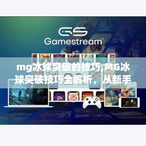 mg冰球突破的技巧,MG冰球突破技巧全解析,从新手到高手的进阶之路