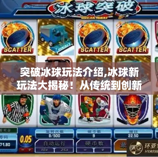 突破冰球玩法介绍,冰球新玩法大揭秘!从传统到创新,如何让这项硬核运动焕发新生?