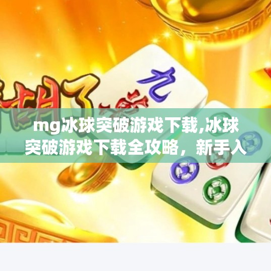 mg冰球突破游戏下载,冰球突破游戏下载全攻略，新手入门到高手进阶，一文搞定！
