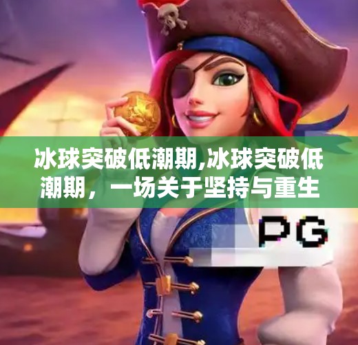 冰球突破低潮期,冰球突破低潮期,一场关于坚持与重生的运动启示录