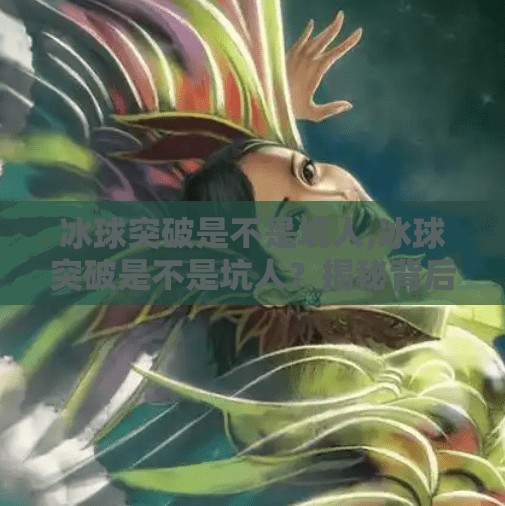 冰球突破是不是坑人,冰球突破是不是坑人?揭秘背后的真相,别再被高回报骗了!