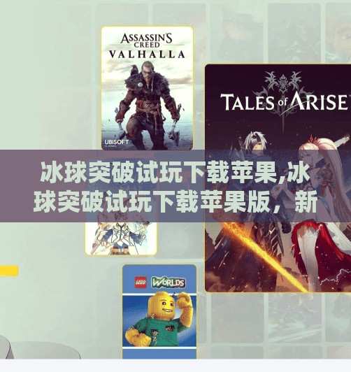 冰球突破试玩下载苹果,冰球突破试玩下载苹果版,新手入门必看的五大技巧与避坑指南!