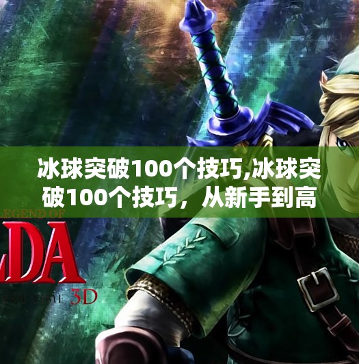 冰球突破100个技巧,冰球突破100个技巧,从新手到高手的进阶之路,你真的掌握了吗?