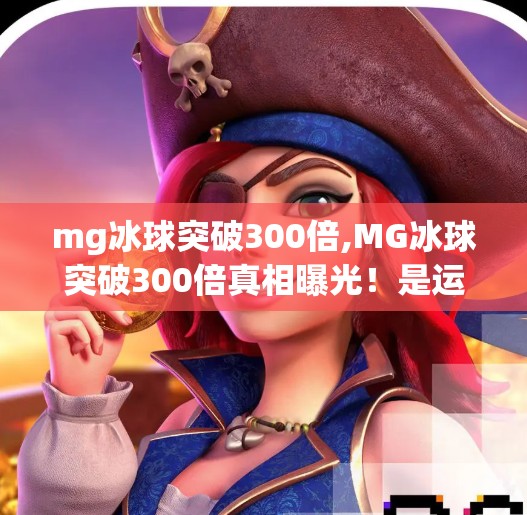 mg冰球突破300倍,MG冰球突破300倍真相曝光！是运气还是陷阱？揭秘背后的心理操控术