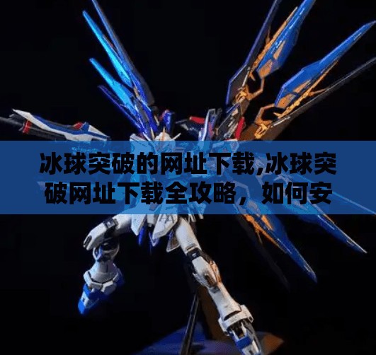 冰球突破的网址下载,冰球突破网址下载全攻略,如何安全获取游戏平台?新手必看避坑指南!