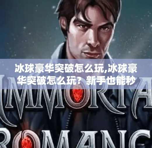 冰球豪华突破怎么玩,冰球豪华突破怎么玩？新手也能秒变冰面刺客！