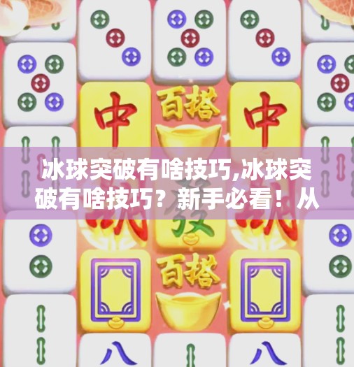 冰球突破有啥技巧,冰球突破有啥技巧?新手必看!从基础到进阶的5大制胜秘诀