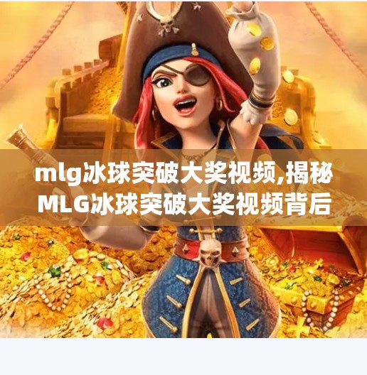 mlg冰球突破大奖视频,揭秘MLG冰球突破大奖视频背后的流量密码,是娱乐狂欢,还是算法陷阱?