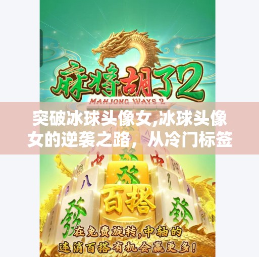 突破冰球头像女,冰球头像女的逆袭之路,从冷门标签到破圈现象