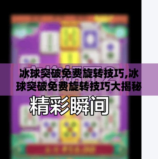 冰球突破免费旋转技巧,冰球突破免费旋转技巧大揭秘!新手也能秒变高手的5个核心秘籍