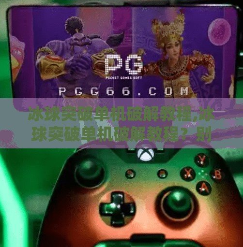 冰球突破单机破解教程,冰球突破单机破解教程？别踩坑！合法游戏才是真快乐！