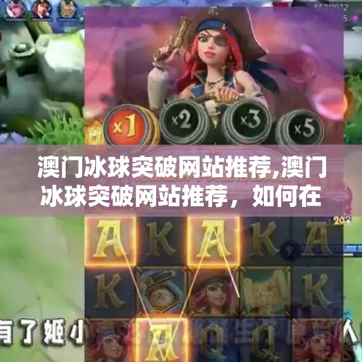 澳门冰球突破网站推荐,澳门冰球突破网站推荐,如何在合法合规前提下安全体验在线娱乐?