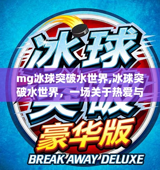 mg冰球突破水世界,冰球突破水世界,一场关于热爱与极限的沉浸式冒险
