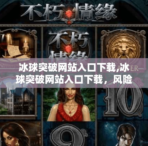 冰球突破网站入口下载,冰球突破网站入口下载,风险与真相全解析,别让高回报变成高陷阱