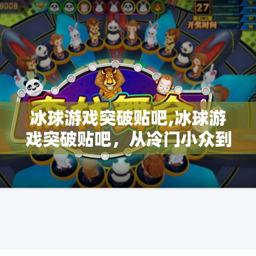 冰球游戏突破贴吧,冰球游戏突破贴吧,从冷门小众到全民热议的逆袭之路