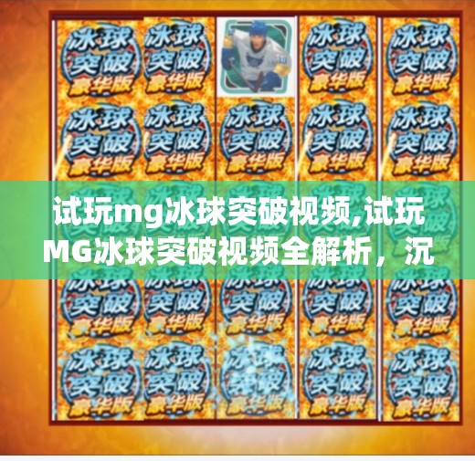 试玩mg冰球突破视频,试玩MG冰球突破视频全解析，沉浸式体验与高能爽感背后的心理学奥秘