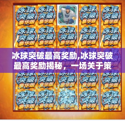 冰球突破最高奖励,冰球突破最高奖励揭秘,一场关于策略、运气与极限挑战的热血盛宴!