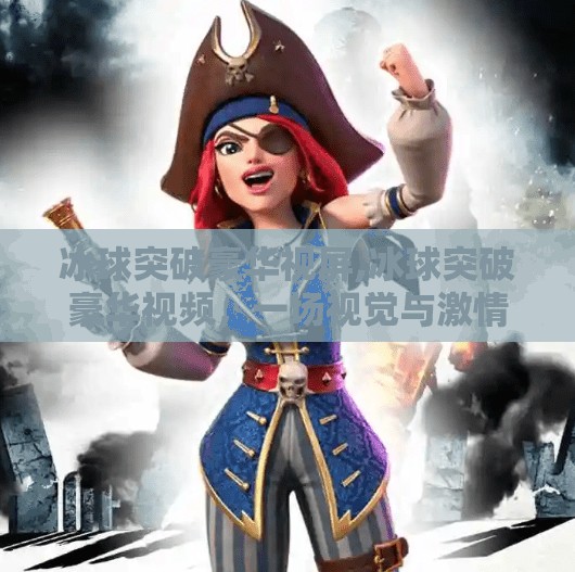 冰球突破豪华视屏,冰球突破豪华视频，一场视觉与激情的极致碰撞