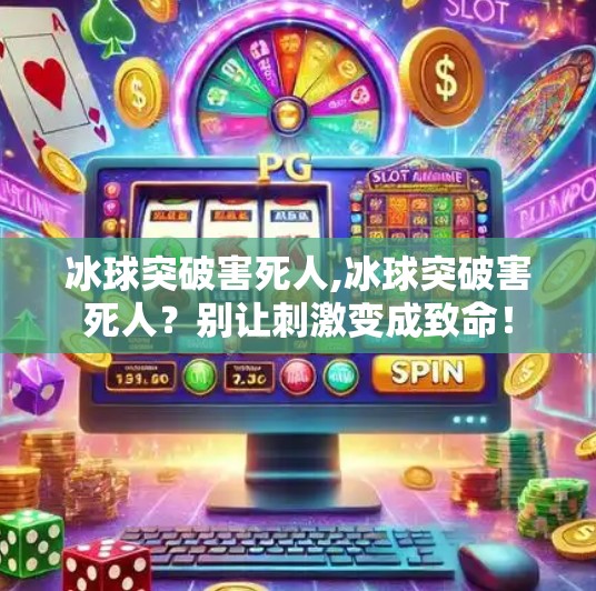 冰球突破害死人,冰球突破害死人?别让刺激变成致命!