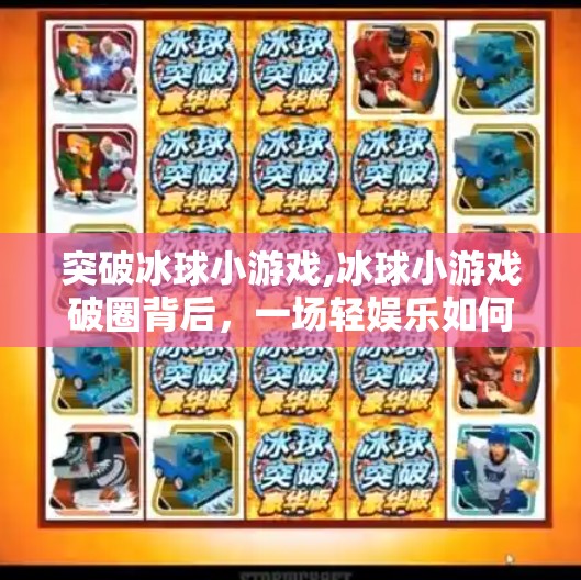 突破冰球小游戏,冰球小游戏破圈背后,一场轻娱乐如何撬动千万用户的心跳