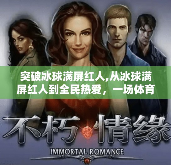 突破冰球满屏红人,从冰球满屏红人到全民热爱,一场体育破圈的奇迹