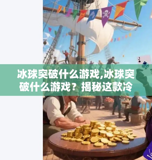 冰球突破什么游戏,冰球突破什么游戏?揭秘这款冷门爆款背后的热血与智慧!