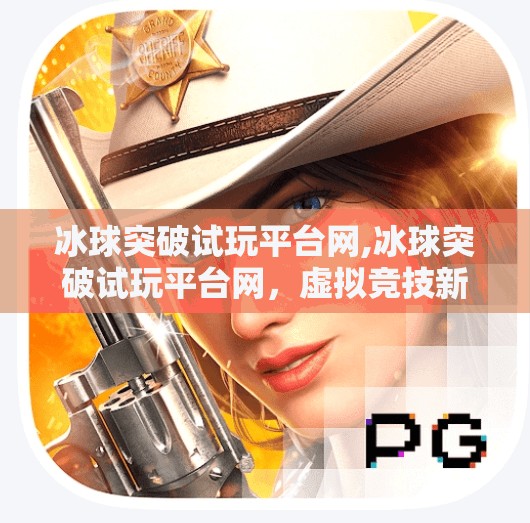 冰球突破试玩平台网,冰球突破试玩平台网,虚拟竞技新风口,还是陷阱暗藏?