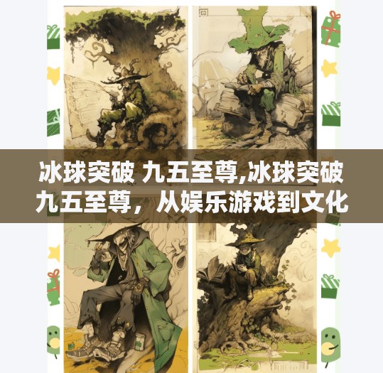 冰球突破 九五至尊,冰球突破九五至尊,从娱乐游戏到文化现象的奇妙跃迁