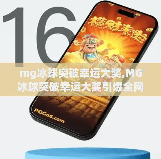 mg冰球突破幸运大奖,MG冰球突破幸运大奖引爆全网！你离万元奖金只差一次点击！