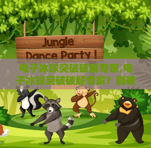 电子冰球突破破解专家,电子冰球突破破解专家?别被捷径骗了!真相比你想象的更残酷