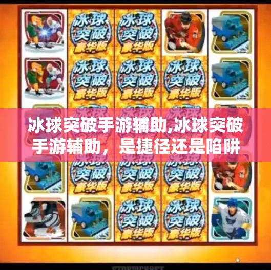 冰球突破手游辅助,冰球突破手游辅助，是捷径还是陷阱？揭秘背后的真实风险与玩家选择