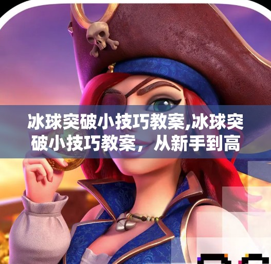 冰球突破小技巧教案,冰球突破小技巧教案,从新手到高手的进阶之路