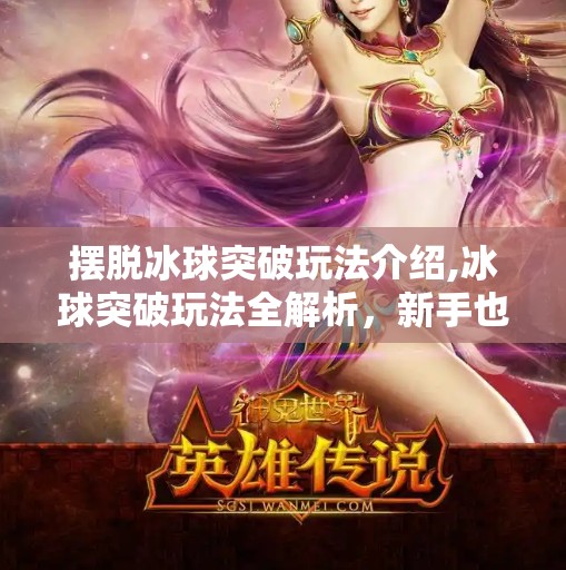 摆脱冰球突破玩法介绍,冰球突破玩法全解析，新手也能秒变高手的5大技巧！
