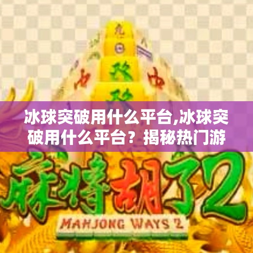 冰球突破用什么平台,冰球突破用什么平台?揭秘热门游戏平台与玩家选择指南