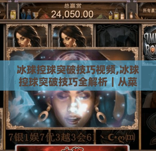 冰球控球突破技巧视频,冰球控球突破技巧全解析｜从菜鸟到高手，看懂这5个关键动作就赢了一半！